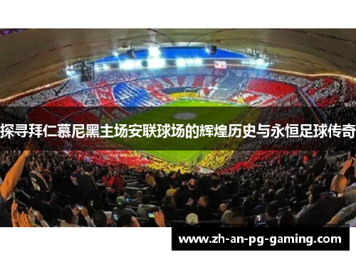 探寻拜仁慕尼黑主场安联球场的辉煌历史与永恒足球传奇