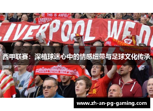西甲联赛:深植球迷心中的情感纽带与足球文化传承 西甲联赛:深植球迷心中的情感纽带与足球文化传承