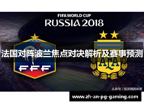 法国对阵波兰焦点对决解析及赛事预测 法国对阵波兰焦点对决解析及赛事预测