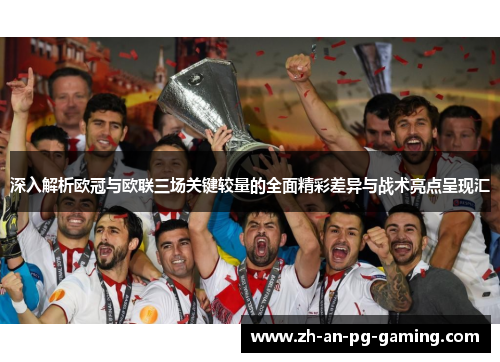 深入解析欧冠与欧联三场关键较量的全面精彩差异与战术亮点呈现汇 深入解析欧冠与欧联三场关键较量的全面精彩差异与战术亮点呈现汇