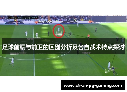 足球前腰与前卫的区别分析及各自战术特点探讨 足球前腰与前卫的区别分析及各自战术特点探讨