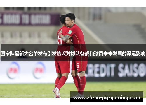 国家队最新大名单发布引发热议对球队备战和球员未来发展的深远影响 国家队最新大名单发布引发热议对球队备战和球员未来发展的深远影响