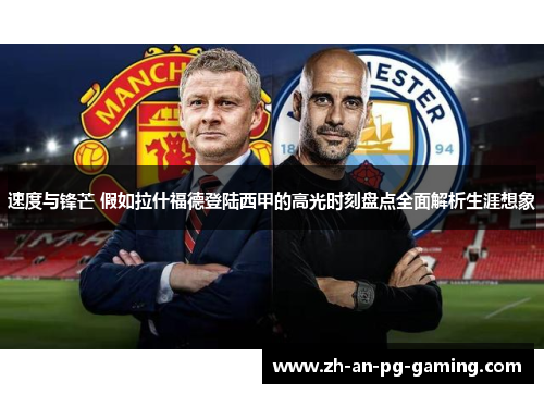 速度与锋芒 假如拉什福德登陆西甲的高光时刻盘点全面解析生涯想象