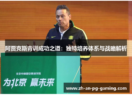 阿贾克斯青训成功之道:独特培养体系与战略解析 阿贾克斯青训成功之道:独特培养体系与战略解析