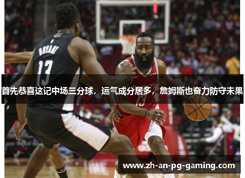 首先恭喜这记中场三分球,运气成分居多,詹姆斯也奋力防守未果 首先恭喜这记中场三分球,运气成分居多,詹姆斯也奋力防守未果