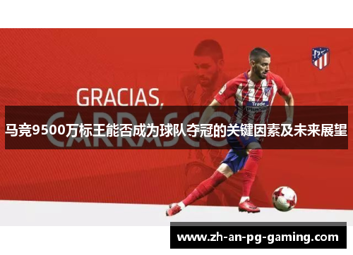 马竞9500万标王能否成为球队夺冠的关键因素及未来展望 马竞9500万标王能否成为球队夺冠的关键因素及未来展望