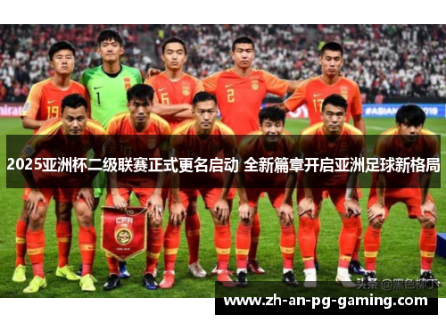 2025亚洲杯二级联赛正式更名启动 全新篇章开启亚洲足球新格局 2025亚洲杯二级联赛正式更名启动 全新篇章开启亚洲足球新格局