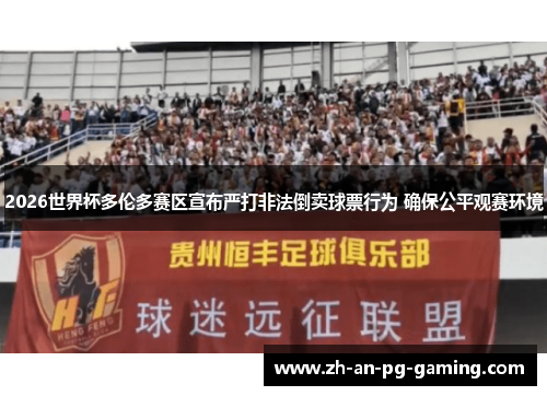 2026世界杯多伦多赛区宣布严打非法倒卖球票行为 确保公平观赛环境 2026世界杯多伦多赛区宣布严打非法倒卖球票行为 确保公平观赛环境