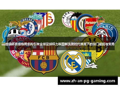 世俱杯赛场格局重构引发全球足球权力版图新洗牌时代浪潮下的豪门崛起与变局