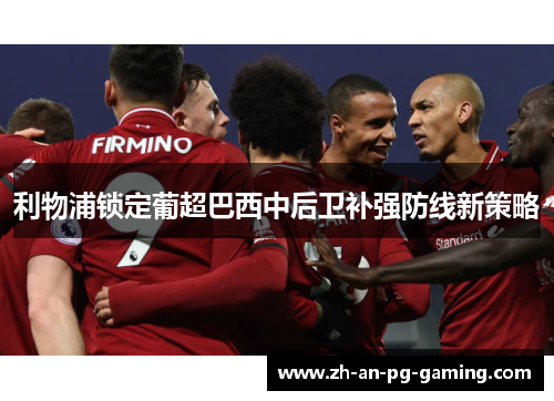 利物浦锁定葡超巴西中后卫补强防线新策略