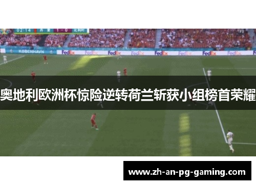 奥地利欧洲杯惊险逆转荷兰斩获小组榜首荣耀